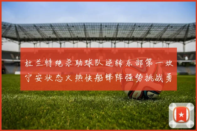 杜兰特绝杀助球队逆转东部第一坎宁安状态火热快船锋阵强势挑战勇士