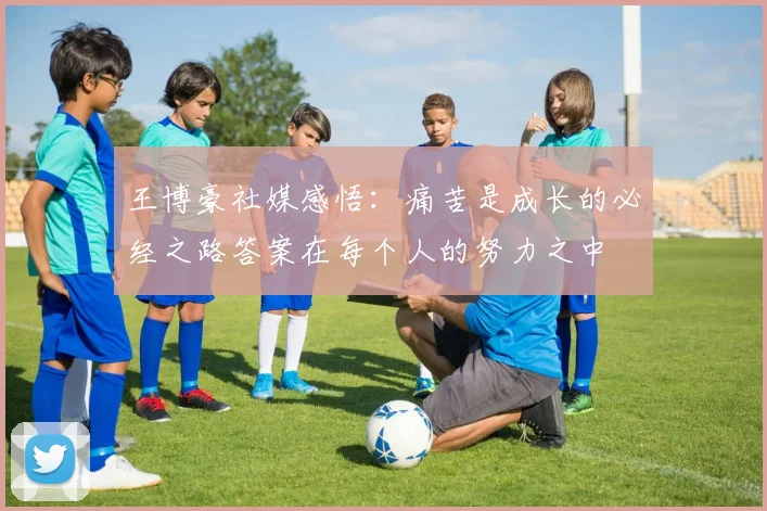 王博豪社媒感悟：痛苦是成长的必经之路答案在每个人的努力之中
