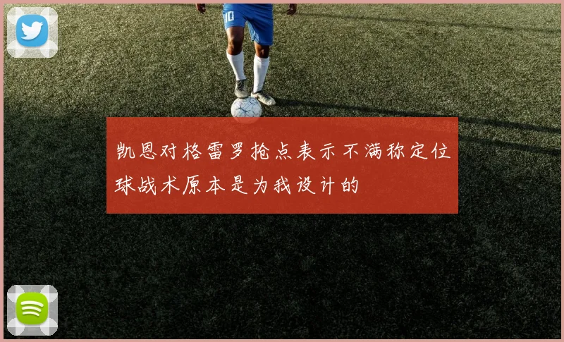 凯恩对格雷罗抢点表示不满称定位球战术原本是为我设计的