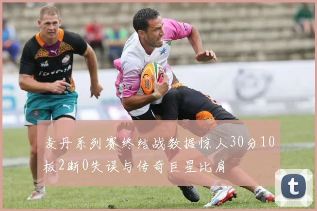 麦丹系列赛终结战数据惊人30分10板2断0失误与传奇巨星比肩