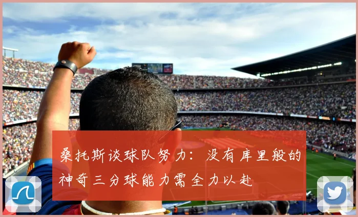 桑托斯谈球队努力：没有库里般的神奇三分球能力需全力以赴