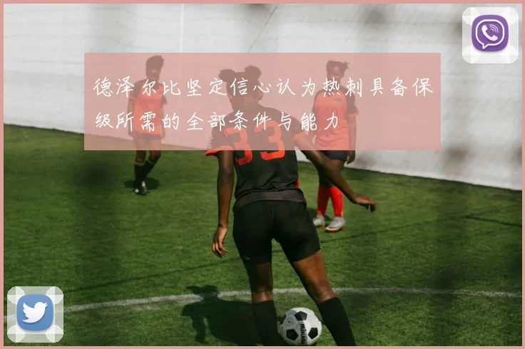 德泽尔比坚定信心认为热刺具备保级所需的全部条件与能力