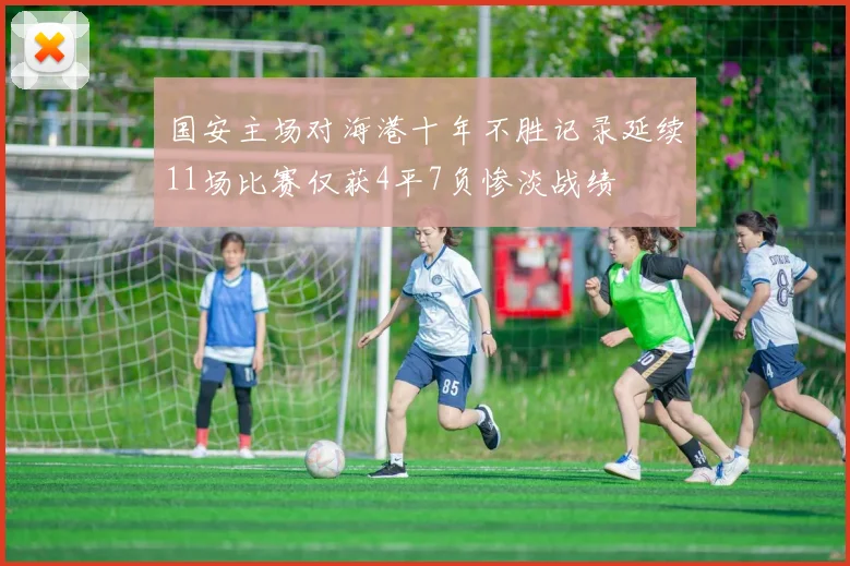 国安主场对海港十年不胜记录延续11场比赛仅获4平7负惨淡战绩
