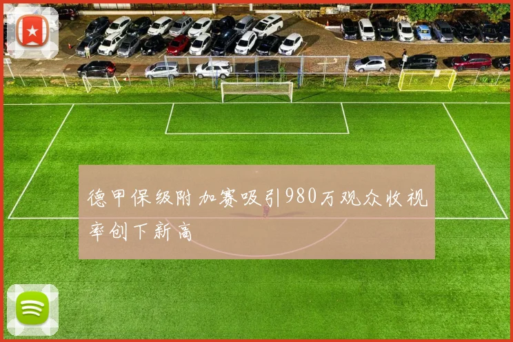 德甲保级附加赛吸引980万观众收视率创下新高