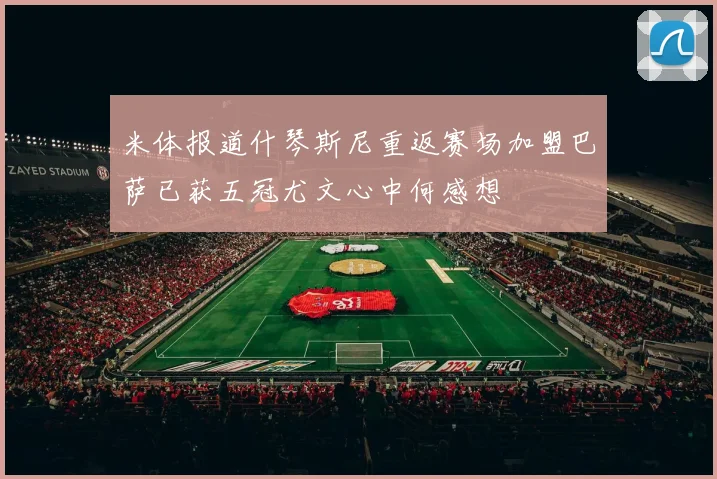 米体报道什琴斯尼重返赛场加盟巴萨已获五冠尤文心中何感想