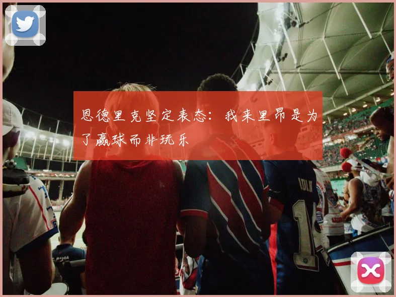恩德里克坚定表态：我来里昂是为了赢球而非玩乐