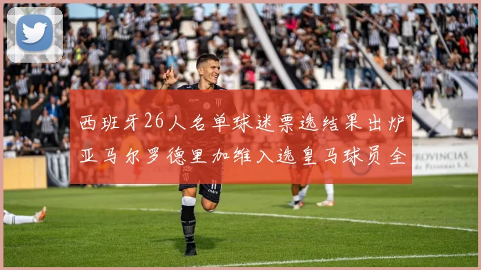 西班牙26人名单球迷票选结果出炉亚马尔罗德里加维入选皇马球员全无