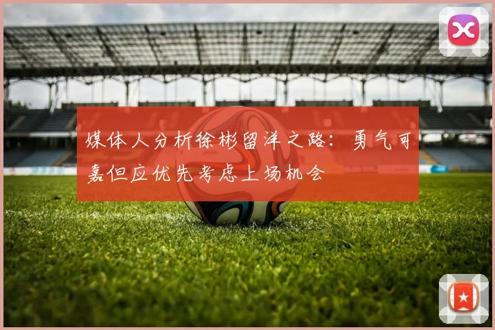 媒体人分析徐彬留洋之路：勇气可嘉但应优先考虑上场机会