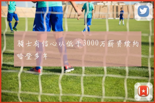 骑士有信心以低于3000万薪资续约哈登多年